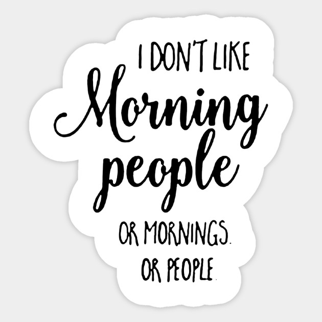I Don't Like Morning People Or Mornings Or People
